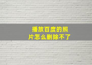 播放百度的照片怎么删除不了