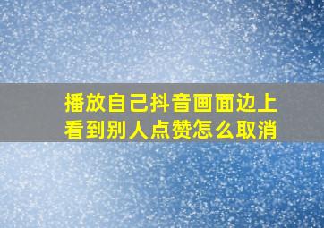 播放自己抖音画面边上看到别人点赞怎么取消