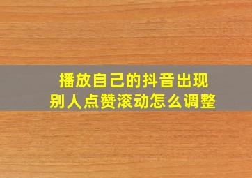 播放自己的抖音出现别人点赞滚动怎么调整