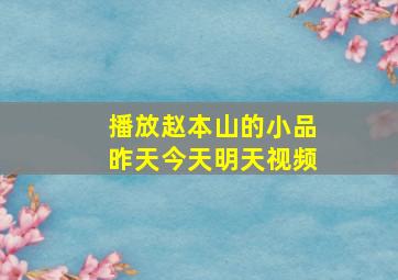 播放赵本山的小品昨天今天明天视频