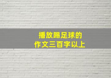 播放踢足球的作文三百字以上