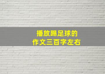 播放踢足球的作文三百字左右