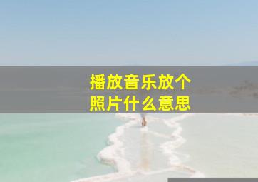 播放音乐放个照片什么意思