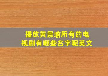 播放黄景瑜所有的电视剧有哪些名字呢英文