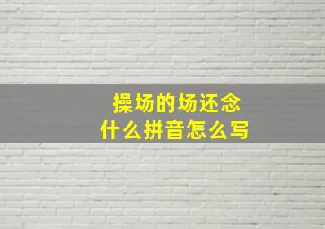 操场的场还念什么拼音怎么写