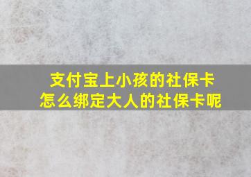 支付宝上小孩的社保卡怎么绑定大人的社保卡呢