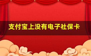 支付宝上没有电子社保卡