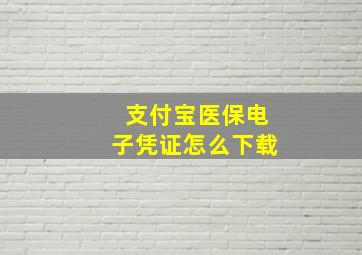 支付宝医保电子凭证怎么下载