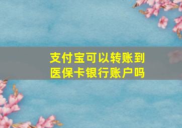 支付宝可以转账到医保卡银行账户吗