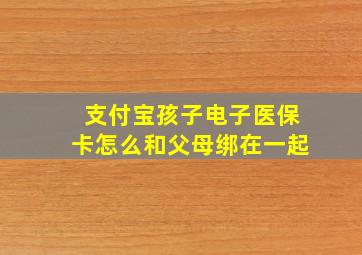 支付宝孩子电子医保卡怎么和父母绑在一起