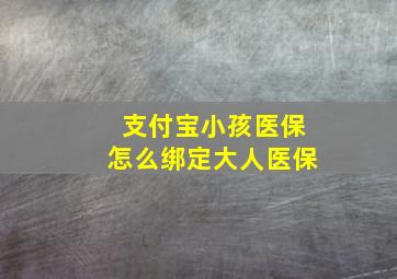 支付宝小孩医保怎么绑定大人医保