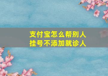 支付宝怎么帮别人挂号不添加就诊人