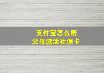 支付宝怎么帮父母激活社保卡