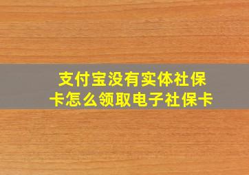 支付宝没有实体社保卡怎么领取电子社保卡