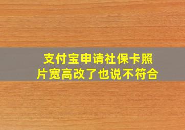 支付宝申请社保卡照片宽高改了也说不符合