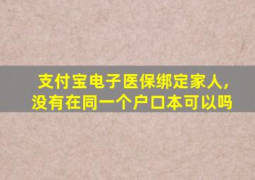 支付宝电子医保绑定家人,没有在同一个户口本可以吗