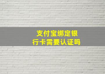 支付宝绑定银行卡需要认证吗