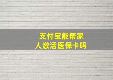 支付宝能帮家人激活医保卡吗