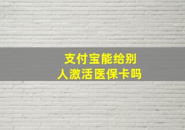 支付宝能给别人激活医保卡吗