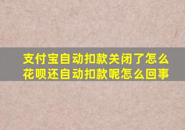 支付宝自动扣款关闭了怎么花呗还自动扣款呢怎么回事