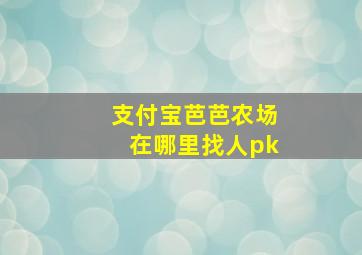 支付宝芭芭农场在哪里找人pk