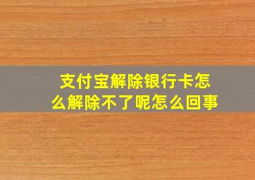 支付宝解除银行卡怎么解除不了呢怎么回事