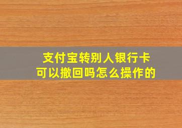 支付宝转别人银行卡可以撤回吗怎么操作的