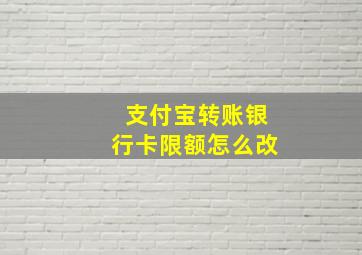 支付宝转账银行卡限额怎么改