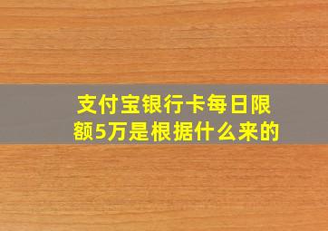 支付宝银行卡每日限额5万是根据什么来的