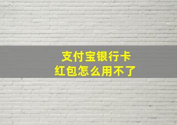 支付宝银行卡红包怎么用不了