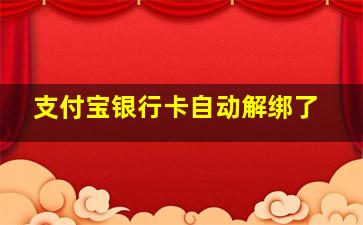 支付宝银行卡自动解绑了