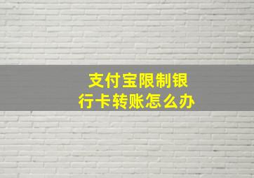 支付宝限制银行卡转账怎么办