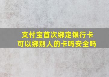 支付宝首次绑定银行卡可以绑别人的卡吗安全吗