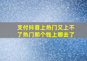 支付抖音上热门又上不了热门那个钱上哪去了