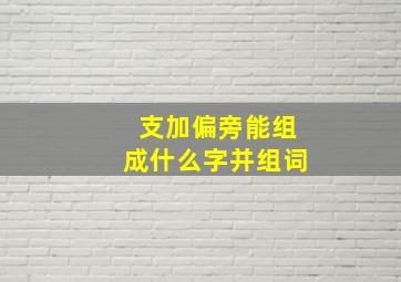 支加偏旁能组成什么字并组词