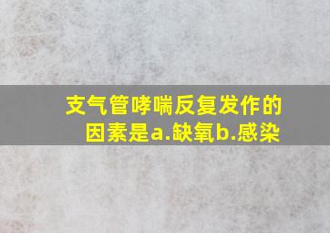 支气管哮喘反复发作的因素是a.缺氧b.感染