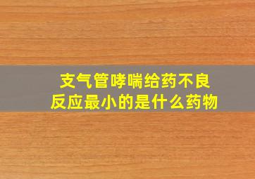 支气管哮喘给药不良反应最小的是什么药物