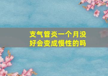 支气管炎一个月没好会变成慢性的吗