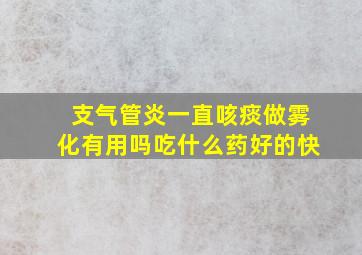 支气管炎一直咳痰做雾化有用吗吃什么药好的快