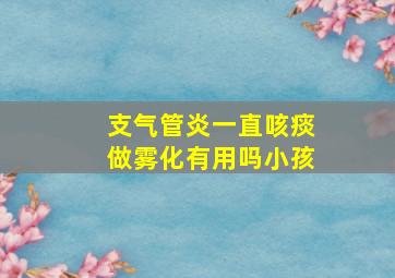 支气管炎一直咳痰做雾化有用吗小孩