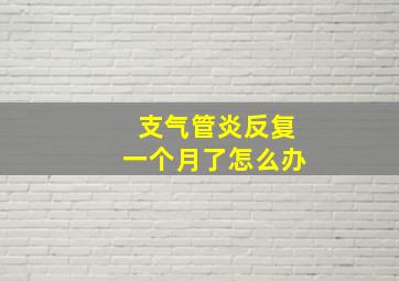 支气管炎反复一个月了怎么办