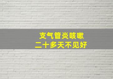 支气管炎咳嗽二十多天不见好