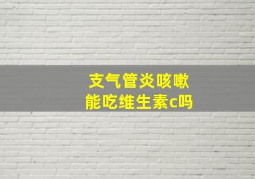 支气管炎咳嗽能吃维生素c吗