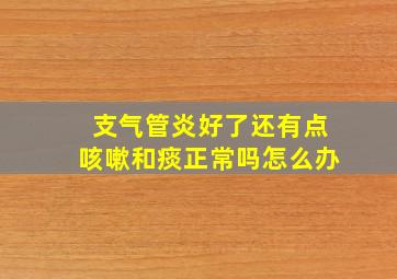 支气管炎好了还有点咳嗽和痰正常吗怎么办