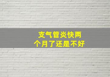 支气管炎快两个月了还是不好