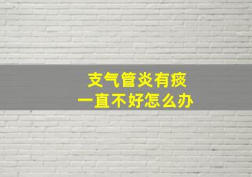 支气管炎有痰一直不好怎么办