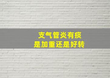 支气管炎有痰是加重还是好转