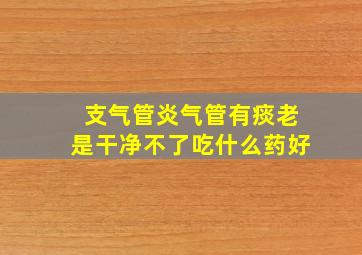 支气管炎气管有痰老是干净不了吃什么药好