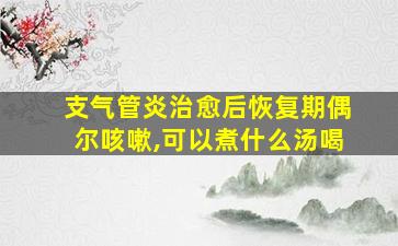 支气管炎治愈后恢复期偶尔咳嗽,可以煮什么汤喝