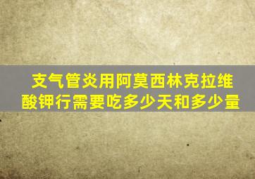 支气管炎用阿莫西林克拉维酸钾行需要吃多少天和多少量